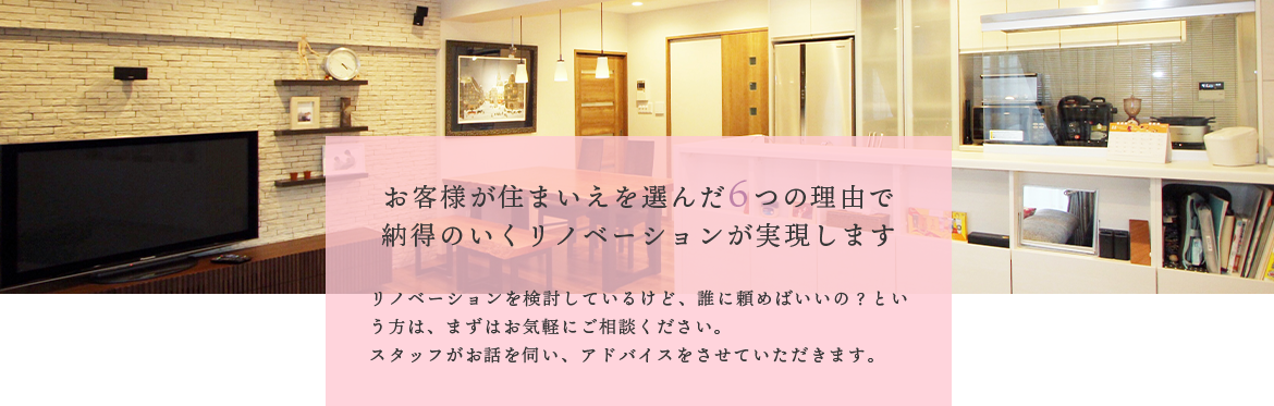 お客様が住まいえを選んだ6つの理由で納得のいくリノベーションが実現します