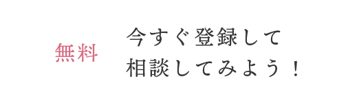 無料 今すぐ登録して相談してみよう！